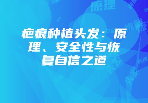 疤痕种植头发：原理、安全性与恢复自信之道