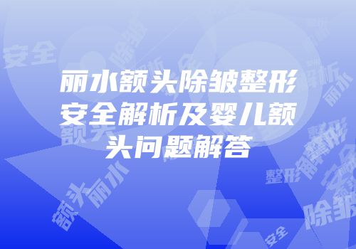 丽水额头除皱整形安全解析及婴儿额头问题解答