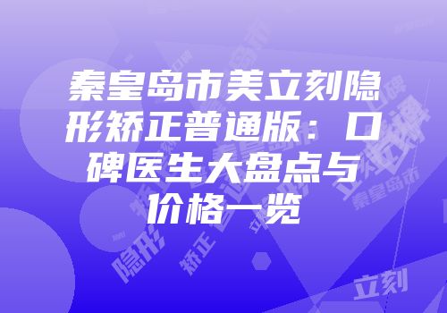 秦皇岛市美立刻隐形矫正普通版：口碑医生大盘点与价格一览