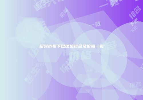 绍兴市瘦下巴医生排名及价格一览