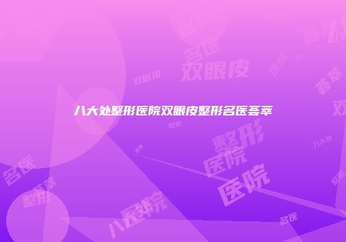 八大处整形医院双眼皮整形名医荟萃
