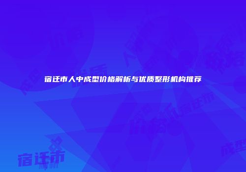 宿迁市人中成型价格解析与优质整形机构推荐