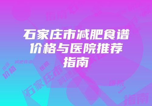 石家庄市减肥食谱价格与医院推荐指南