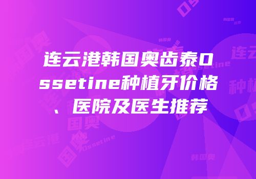 连云港韩国奥齿泰Ossetine种植牙价格、医院及医生推荐