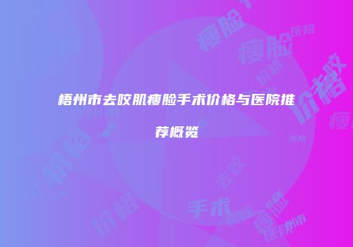 梧州市去咬肌瘦脸手术价格与医院推荐概览