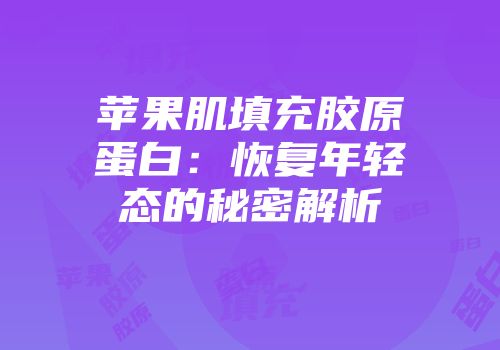 苹果肌填充胶原蛋白：恢复年轻态的秘密解析