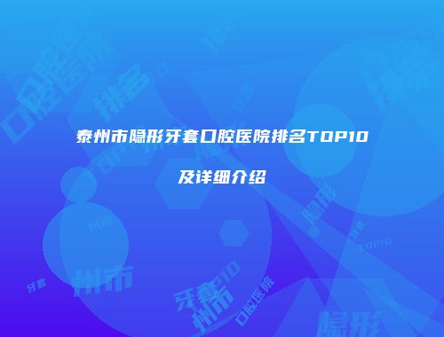 泰州市隐形牙套口腔医院排名TOP10及详细介绍