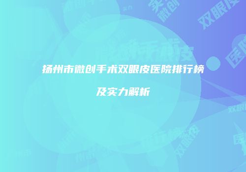 扬州市微创手术双眼皮医院排行榜及实力解析