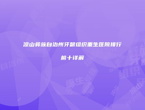 凉山彝族自治州牙龈组织重生医院排行前十详解