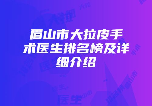眉山市大拉皮手术医生排名榜及详细介绍