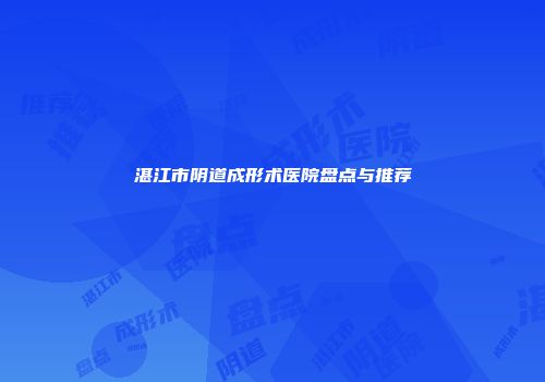 湛江市阴道成形术医院盘点与推荐