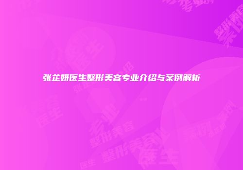张芷妍医生整形美容专业介绍与案例解析