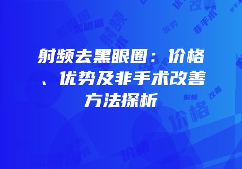 射频去黑眼圈：价格、优势及非手术改善方法探析