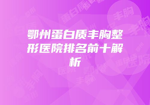 鄂州蛋白质丰胸整形医院排名前十解析