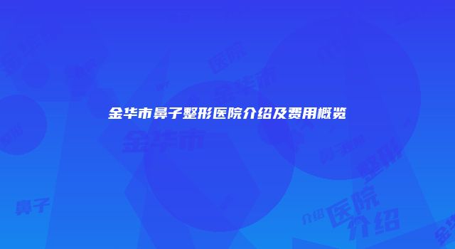 金华市鼻子整形医院介绍及费用概览