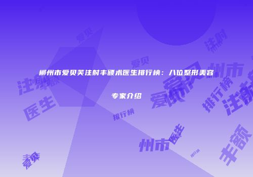 郴州市爱贝芙注射丰额术医生排行榜：八位整形美容专家介绍