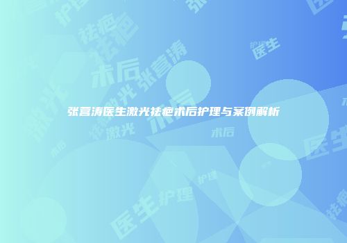 张营涛医生激光祛疤术后护理与案例解析