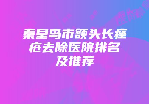 秦皇岛市额头长痤疮去除医院排名及推荐