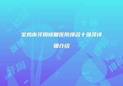 宝鸡市牙周修复医院排名十强及详细介绍