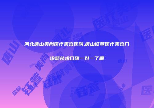 河北唐山美尚医疗美容医院,唐山钰萱医疗美容门诊部技术口碑一对一了解