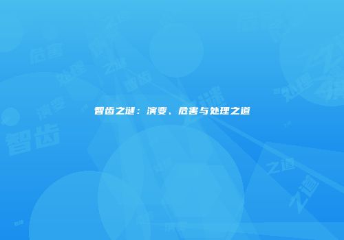 智齿之谜：演变、危害与处理之道