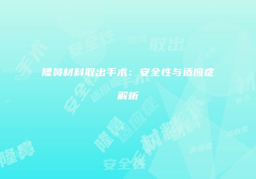隆鼻材料取出手术：安全性与适应症解析