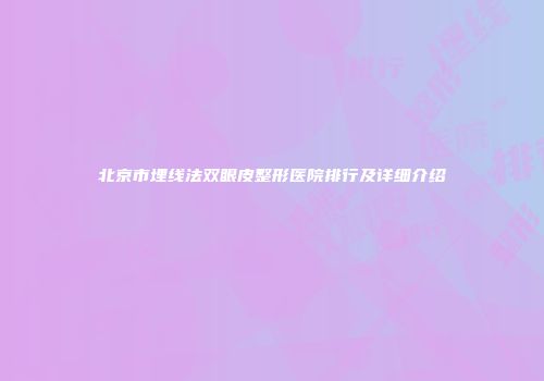 北京市埋线法双眼皮整形医院排行及详细介绍