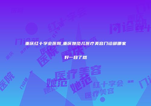 重庆红十字会医院,重庆她范儿医疗美容门诊部哪家好一目了然