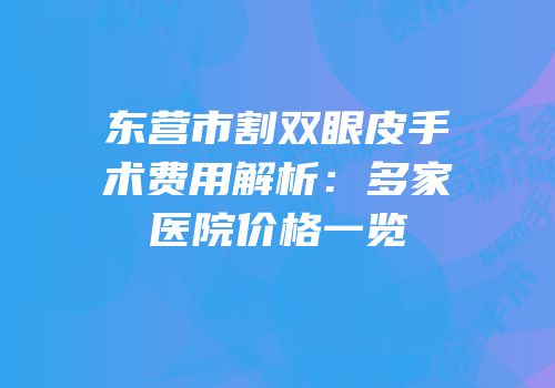 东营市割双眼皮手术费用解析：多家医院价格一览