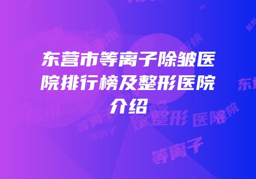 东营市等离子除皱医院排行榜及整形医院介绍