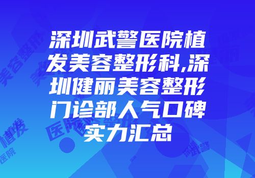 深圳武警医院植发美容整形科,深圳健丽美容整形门诊部人气口碑实力汇总