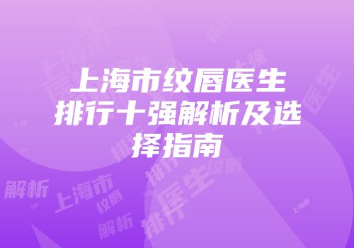 上海市纹唇医生排行十强解析及选择指南