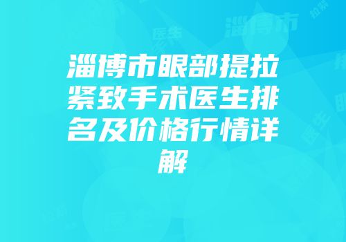 淄博市眼部提拉紧致手术医生排名及价格行情详解