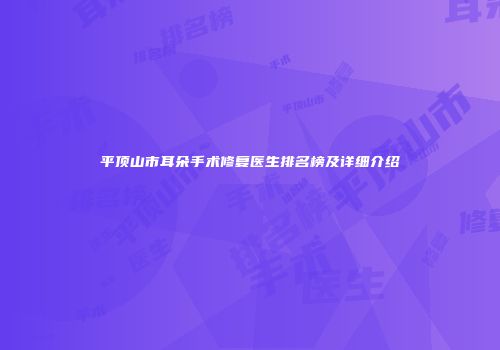 平顶山市耳朵手术修复医生排名榜及详细介绍
