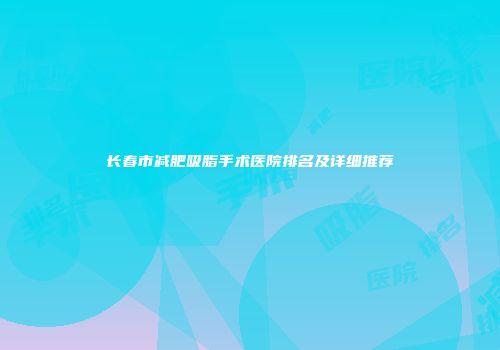 长春市减肥吸脂手术医院排名及详细推荐