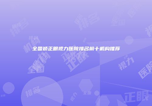 全国矫正眼视力医院排名前十机构推荐