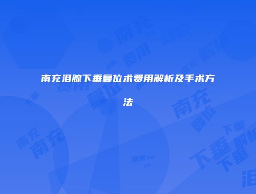 南充泪腺下垂复位术费用解析及手术方法