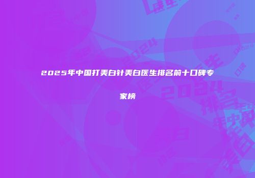2025年中国打美白针美白医生排名前十口碑专家榜