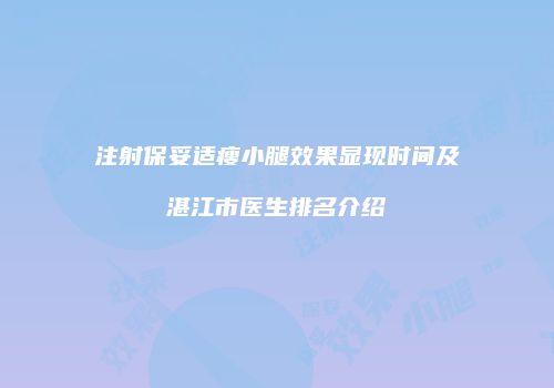 注射保妥适瘦小腿效果显现时间及湛江市医生排名介绍