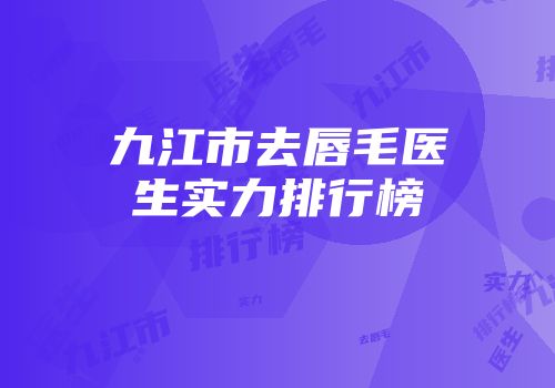 九江市去唇毛医生实力排行榜