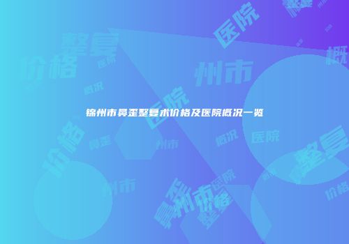 锦州市鼻歪整复术价格及医院概况一览