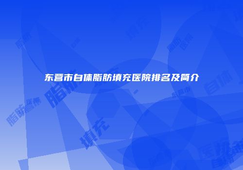 东营市自体脂肪填充医院排名及简介