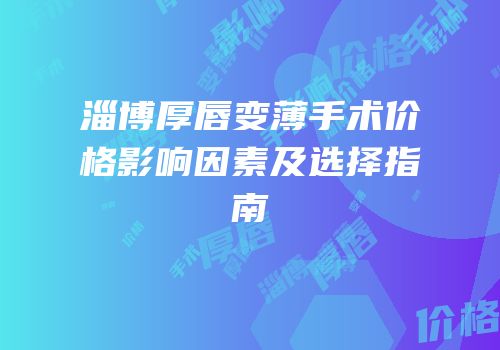 淄博厚唇变薄手术价格影响因素及选择指南
