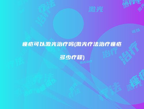 痤疮可以激光治疗吗(激光疗法治疗痤疮多少疗程)