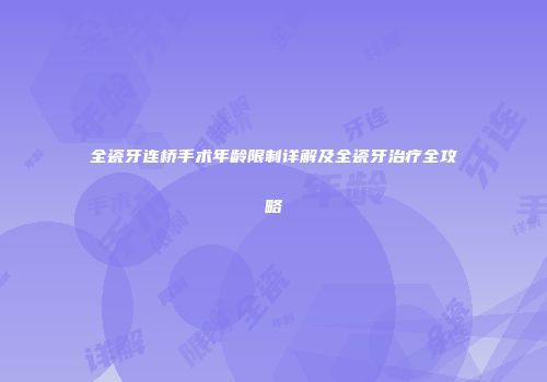 全瓷牙连桥手术年龄限制详解及全瓷牙治疗全攻略