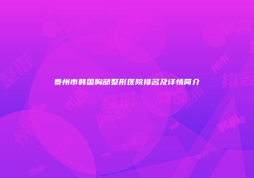 泰州市韩国胸部整形医院排名及详情简介