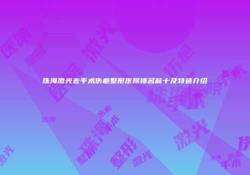 珠海激光去手术伤疤整形医院排名前十及特色介绍