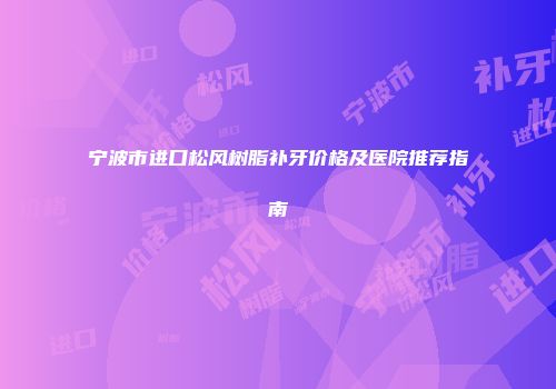 宁波市进口松风树脂补牙价格及医院推荐指南