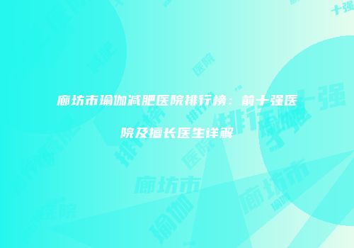 廊坊市瑜伽减肥医院排行榜：前十强医院及擅长医生详解