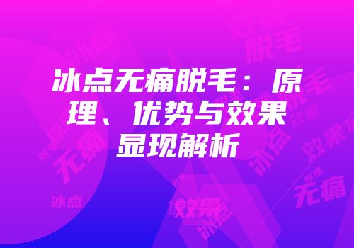 冰点无痛脱毛：原理、优势与效果显现解析